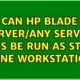 Can HP blade server/any server units be run as stand alone workstation?