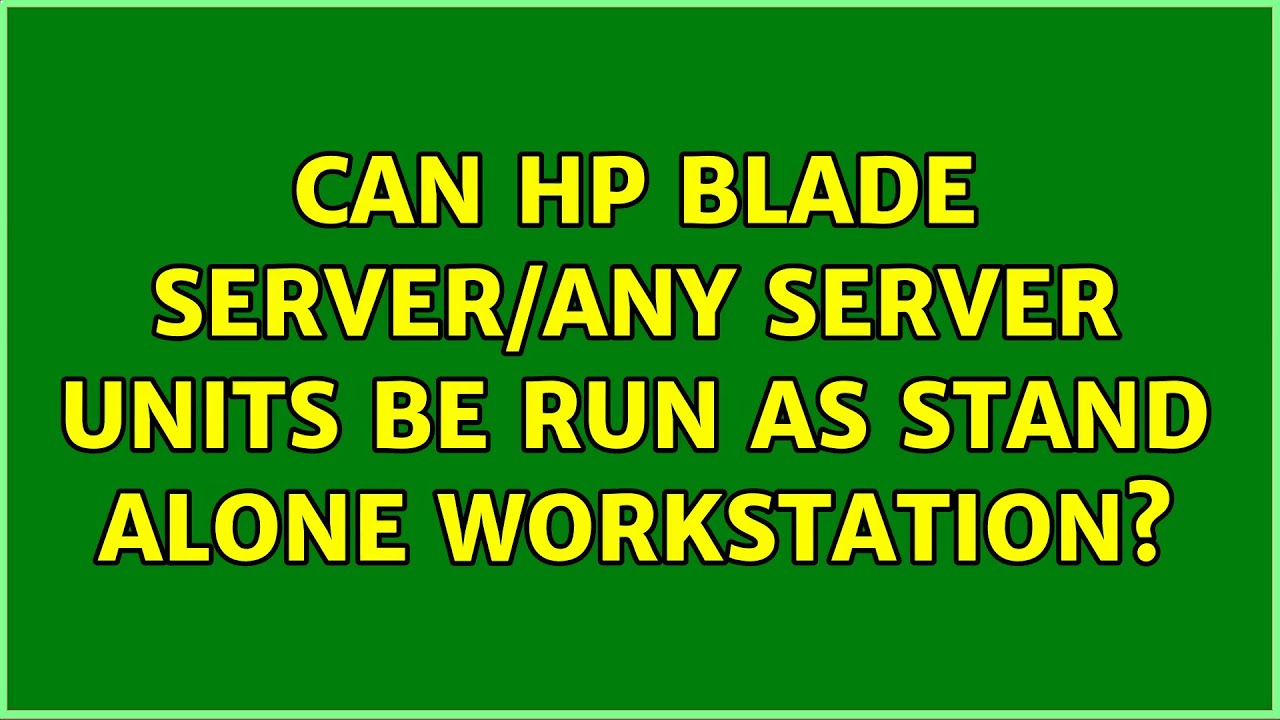 Can HP blade server/any server units be run as stand alone workstation?