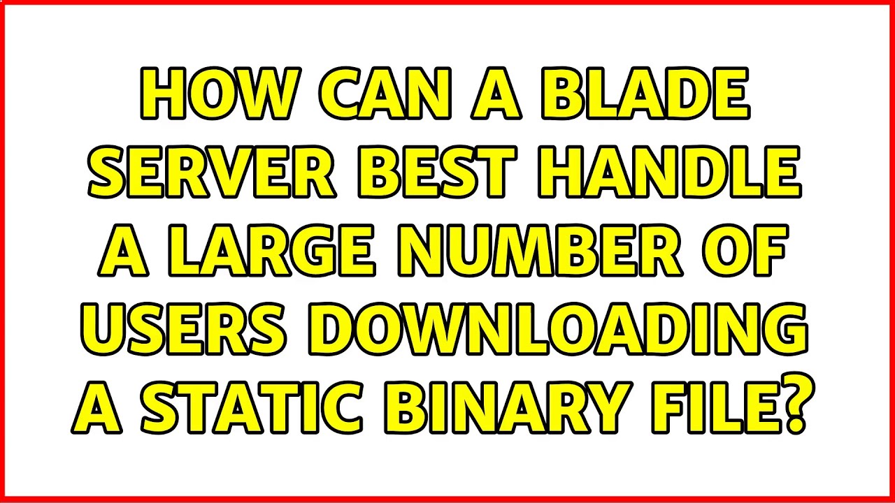 How can a blade server best handle a large number of users downloading a static binary file?