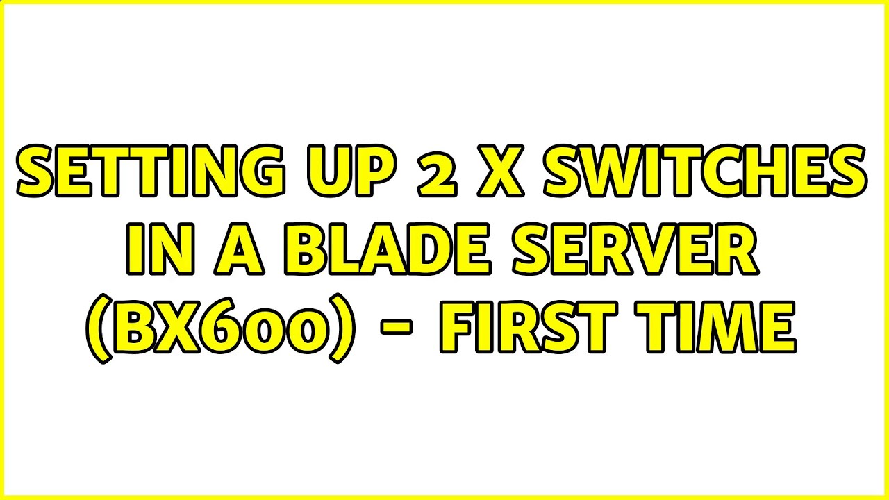 Setting up 2 x switches in a blade server (BX600) - First time (2 Solutions!!)