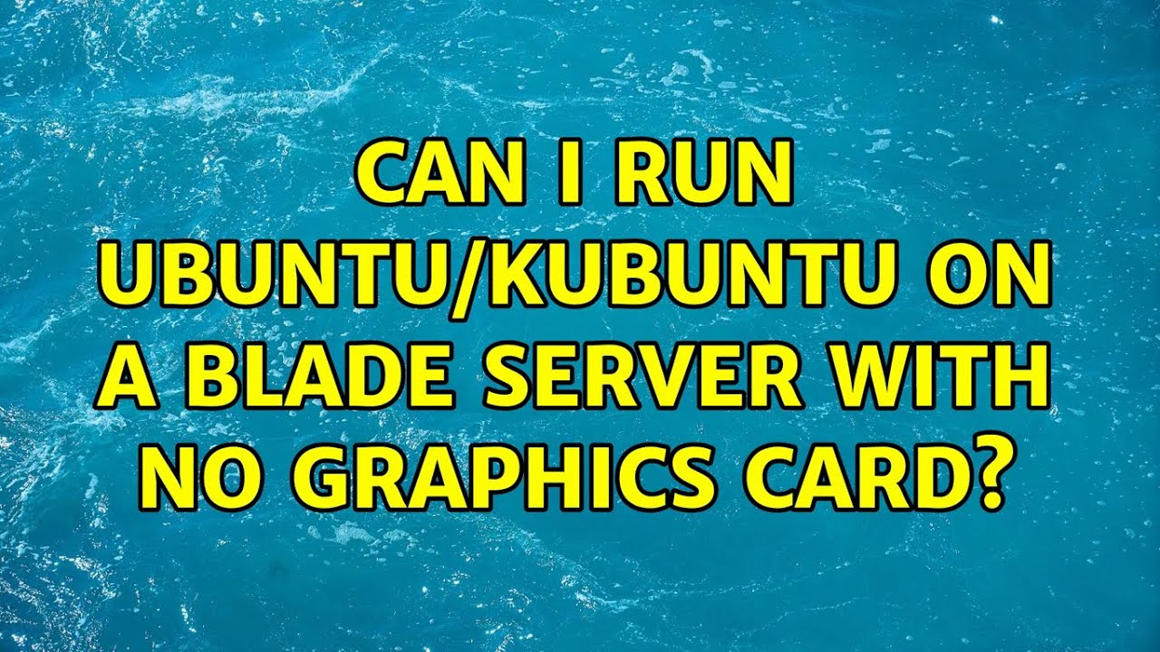 Ubuntu: Can I run Ubuntu/Kubuntu on a Blade server with no graphics card?