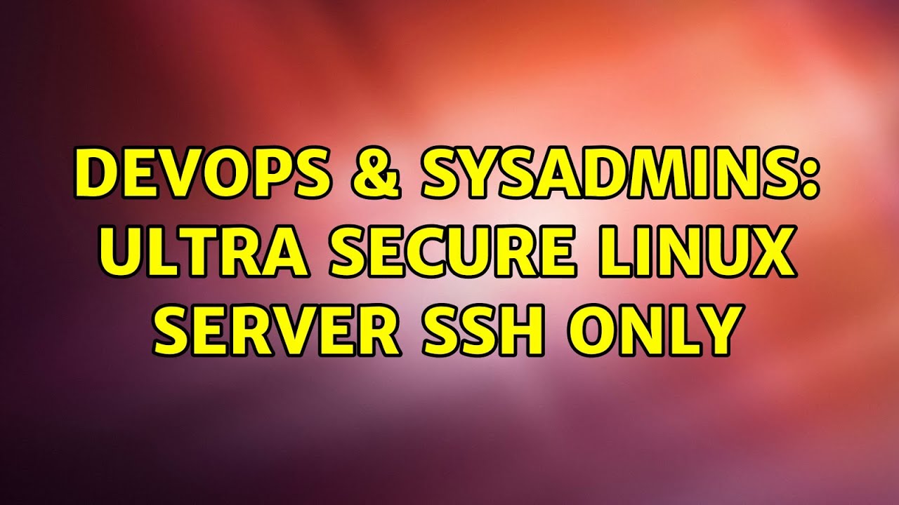 DevOps & SysAdmins: Ultra Secure Linux Server SSH Only (6 Solutions!!)