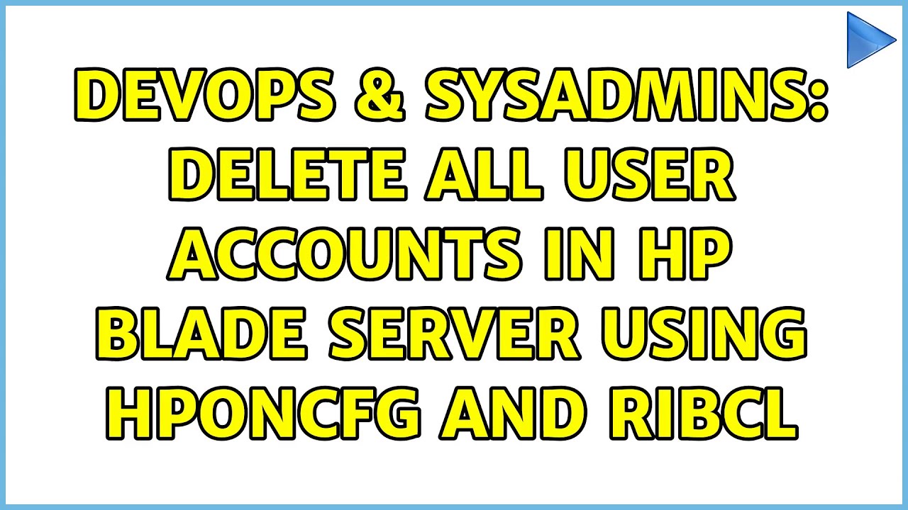 DevOps & SysAdmins: Delete all user accounts in HP blade server using hponcfg and RIBCL