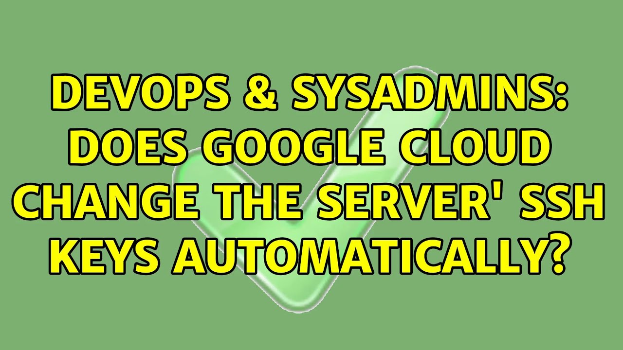 DevOps & SysAdmins: Does Google Cloud change the server' ssh keys automatically? (3 Solutions!!)