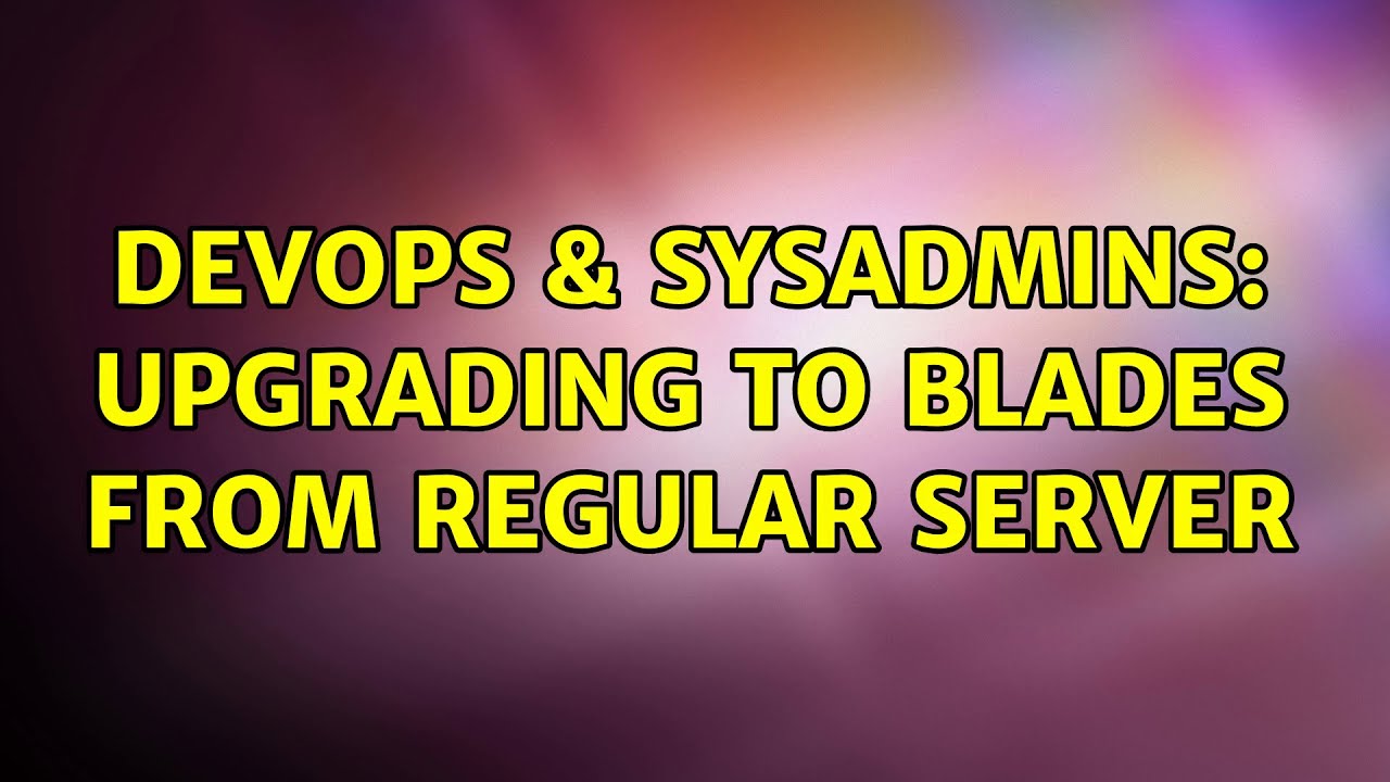 DevOps & SysAdmins: upgrading to blades from regular server (2 Solutions!!)