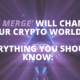 ‘The merge’ will change our crypto world: Everything you should know