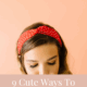 9 Cute Ways To Wear A Headband