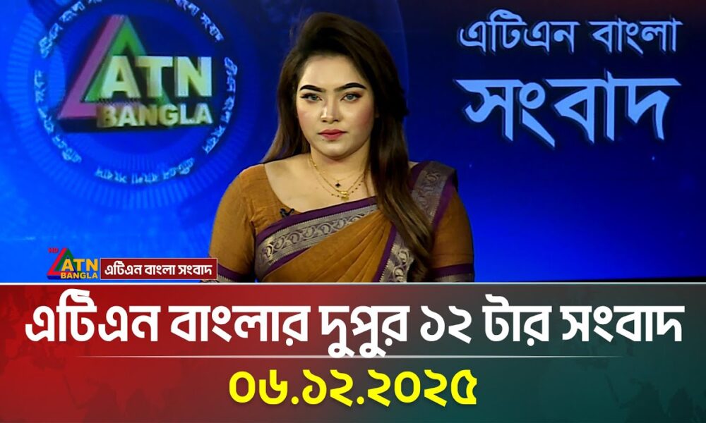 এটিএন বাংলার দুপুর ১২ টার সংবাদ | 06.12.2025 | Today News | Ajker News | Bangla News | ATN Bangla