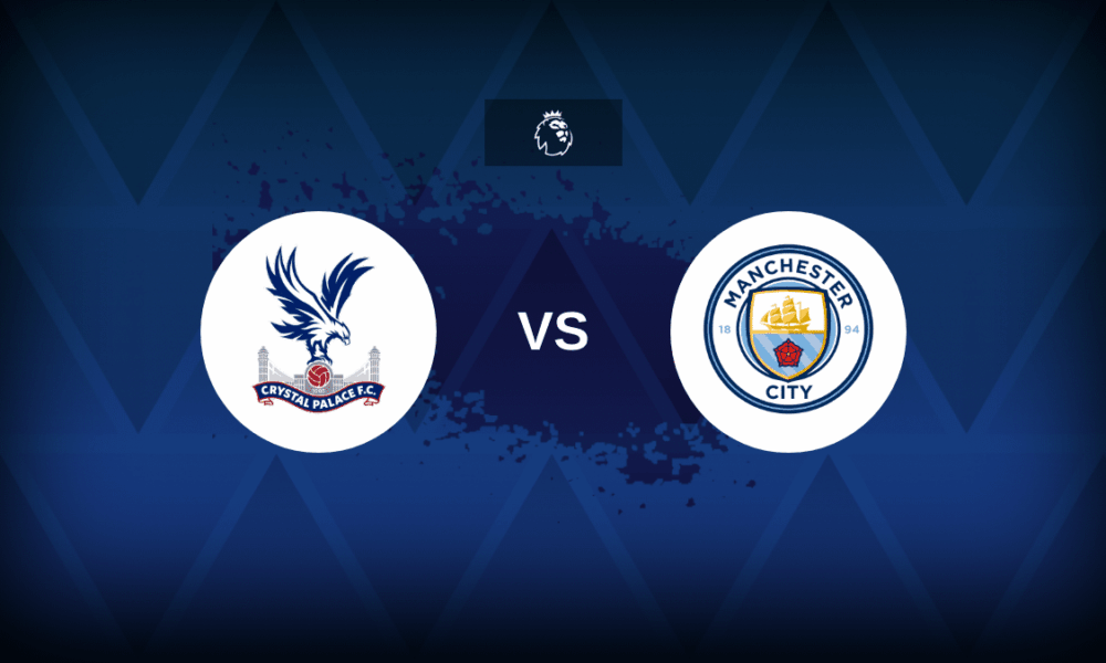 Crystal Palace v Man City: Premier League line-ups, preview
