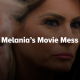 Melania’s Movie Mess