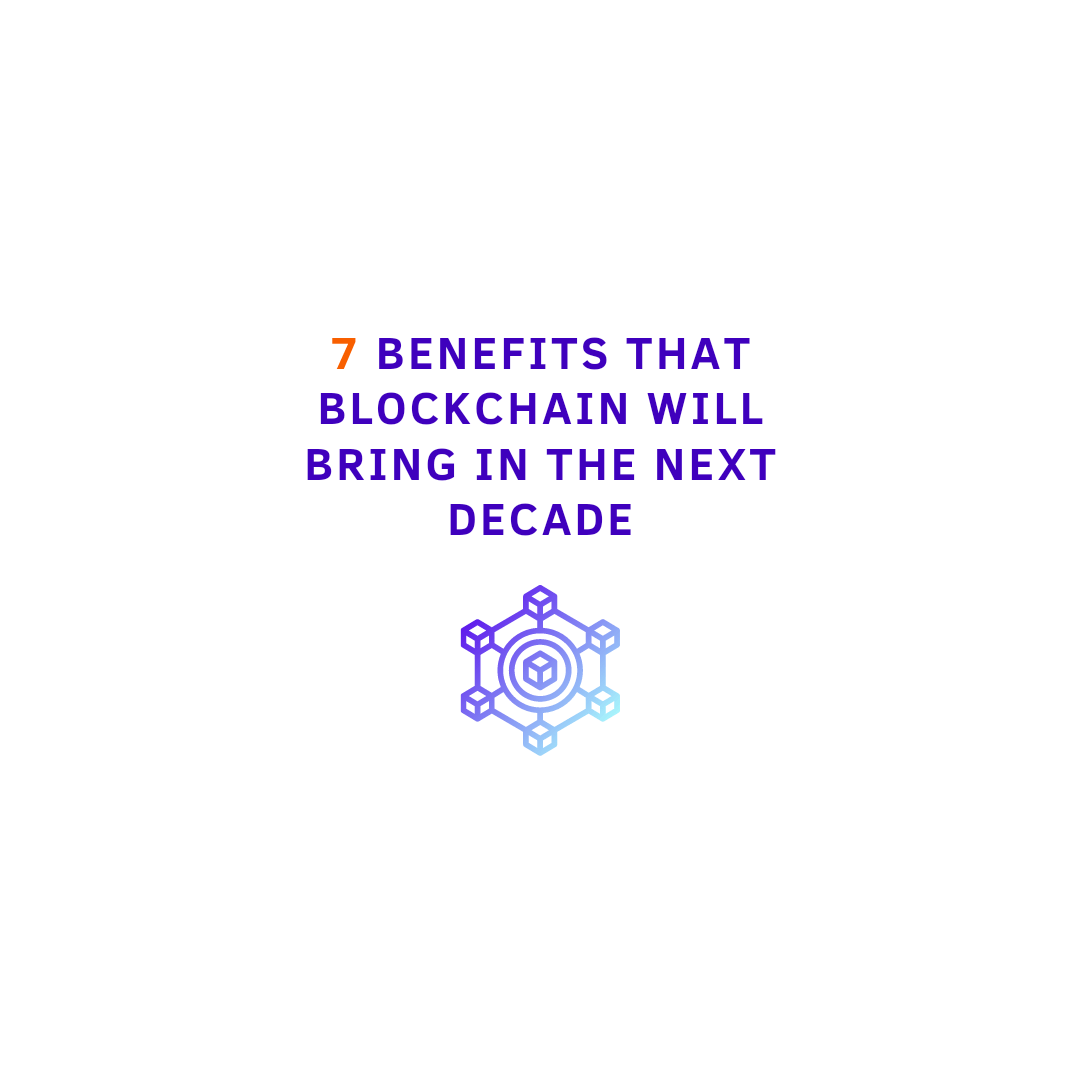 What will blockchain technology bring in the next decade? 7 benefits that will surprise you!