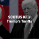SCOTUS Kills Trump’s Tariffs