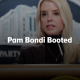 Pam Bondi Booted
