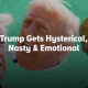 Trump Gets Hysterical, Nasty & Emotional