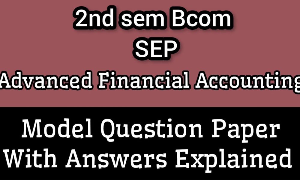 2nd sem Bcom SEP ll Advanced Financial Accounting ll Model Question Paper with Answers Explained ll