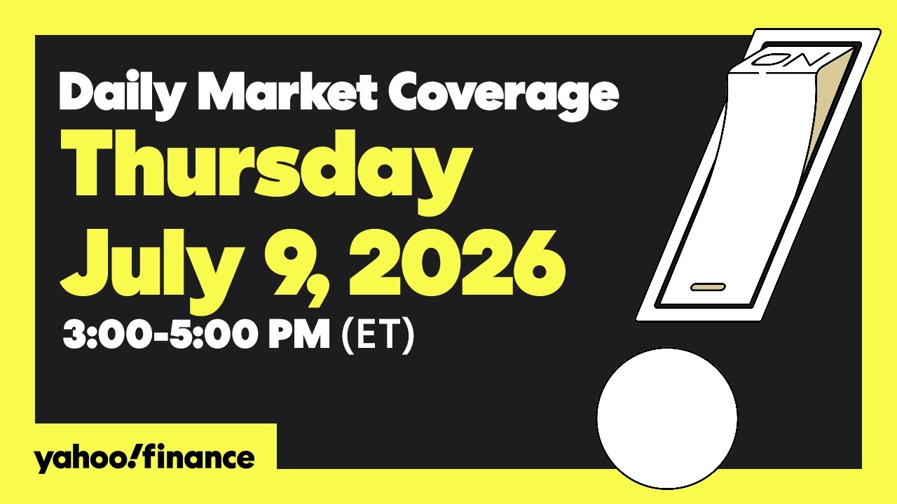 Yahoo Finance Live: Daily Market Coverage - July 9, 2026 3PM - 5PM (ET)