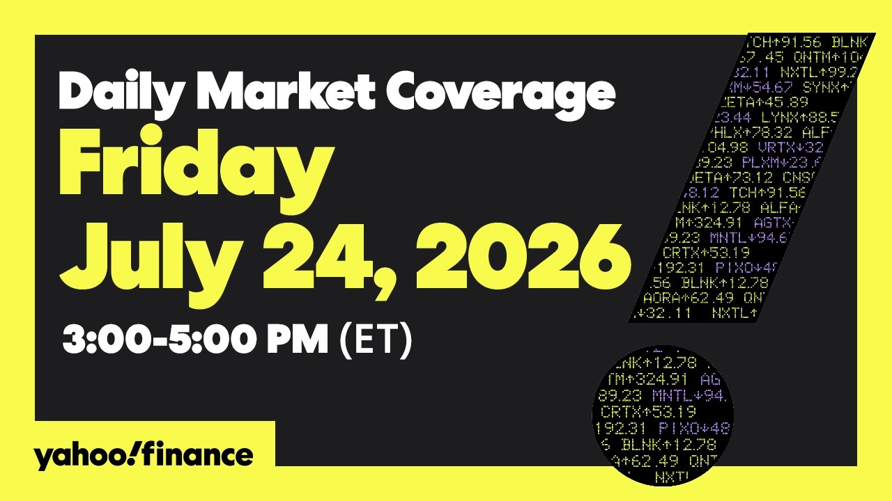 Yahoo Finance Live: Daily Market Coverage - July 24, 2026 3PM - 5PM (ET)