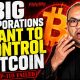 BIG CORPORATIONS WANT TO CONTROL BITCOIN.