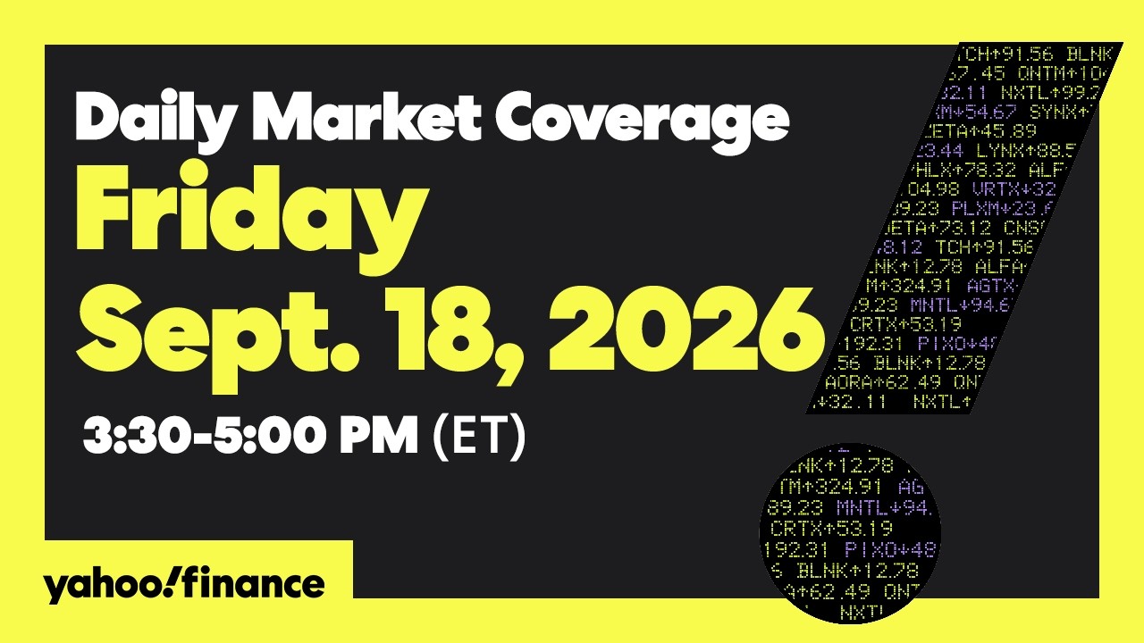 Yahoo Finance Live: Daily Market Coverage - September 18, 2026 1:55PM - 5PM (ET)
